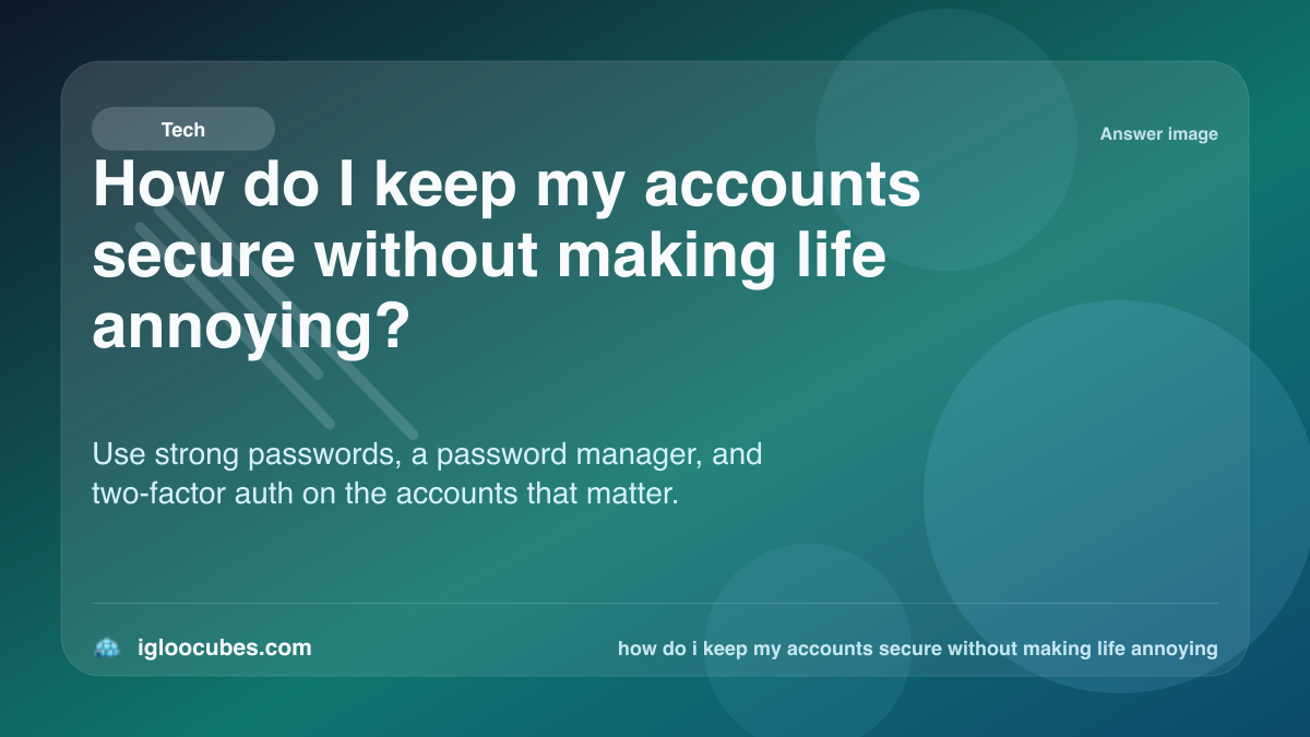 How do I keep my accounts secure without making life annoying?